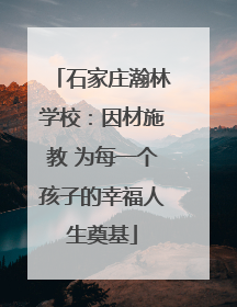 石家庄瀚林学校：因材施教 为每一个孩子的幸福人生奠基