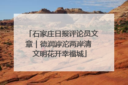 石家庄日报评论员文章｜德润滹沱两岸清 文明花开幸福城