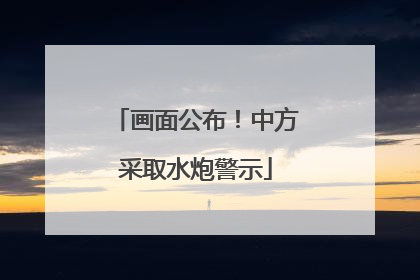 画面公布！中方采取水炮警示