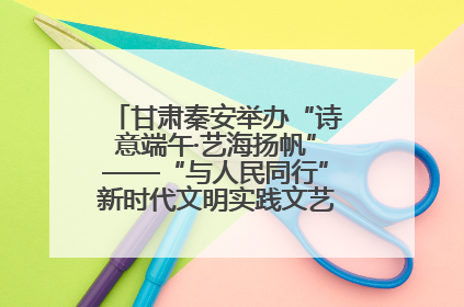 甘肃秦安举办“诗意端午·艺海扬帆”——“与人民同行”新时代文明实践文艺志愿服务活动
