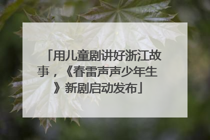 用儿童剧讲好浙江故事，《春雷声声少年生》新剧启动发布