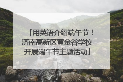 用英语介绍端午节！济南高新区黄金谷学校开展端午节主题活动