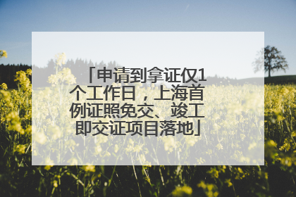 申请到拿证仅1个工作日，上海首例证照免交、竣工即交证项目落地