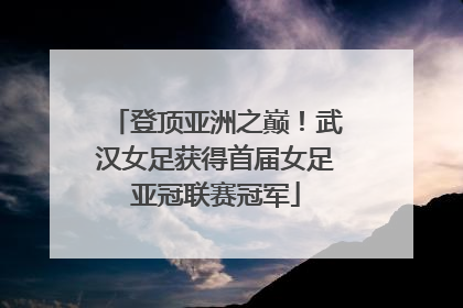登顶亚洲之巅！武汉女足获得首届女足亚冠联赛冠军