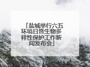 盐城举行六五环境日暨生物多样性保护工作新闻发布会