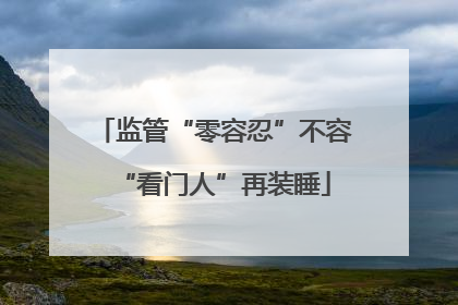监管“零容忍”不容“看门人”再装睡