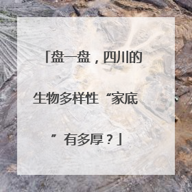 盘一盘，四川的生物多样性“家底”有多厚？