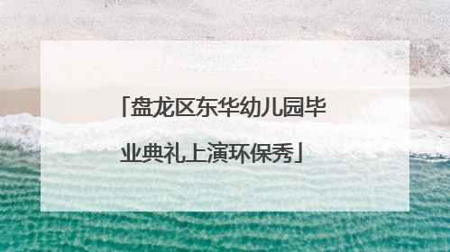 盘龙区东华幼儿园毕业典礼上演环保秀