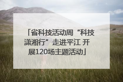 省科技活动周“科技潇湘行”走进平江 开展120场主题活动