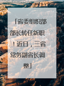 省委组织部部长转任新职！近日，三省常务副省长调整