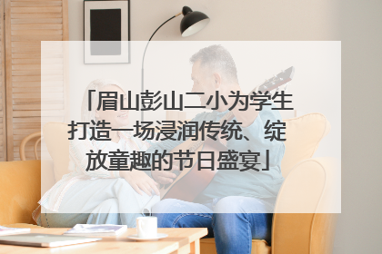 眉山彭山二小为学生打造一场浸润传统、绽放童趣的节日盛宴