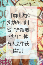 眉山洪雅实幼在四川省“奔跑吧•少年”体育大会中获佳绩