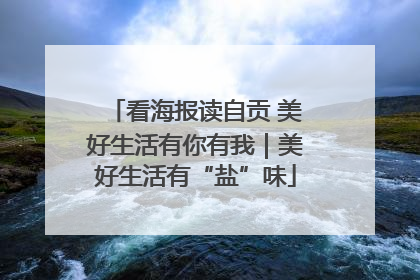 看海报读自贡 美好生活有你有我｜美好生活有“盐”味