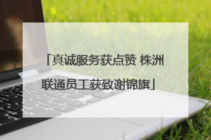 真诚服务获点赞 株洲联通员工获致谢锦旗
