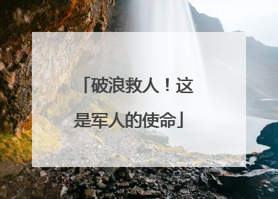 破浪救人！这是军人的使命
