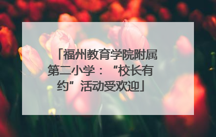 福州教育学院附属第二小学：“校长有约”活动受欢迎