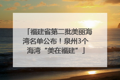福建省第二批美丽海湾名单公布！泉州3个海湾“美在福建”