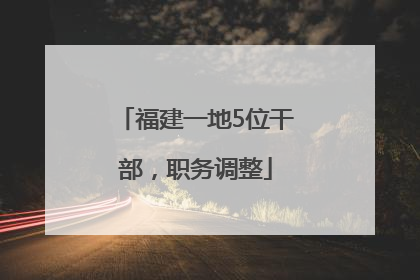 福建一地5位干部，职务调整