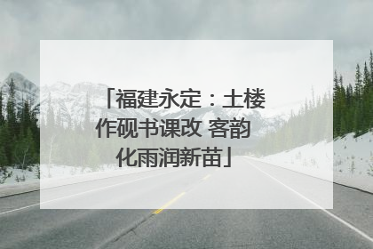 福建永定：土楼作砚书课改 客韵化雨润新苗
