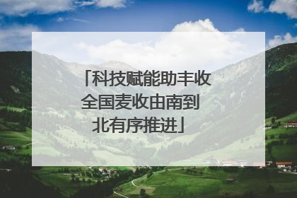 科技赋能助丰收 全国麦收由南到北有序推进