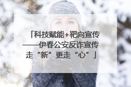科技赋能+靶向宣传——伊春公安反诈宣传走“新”更走“心”