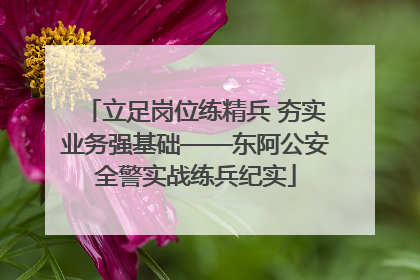 立足岗位练精兵 夯实业务强基础——东阿公安全警实战练兵纪实