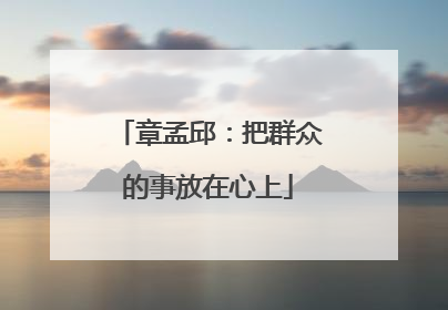 章孟邱：把群众的事放在心上