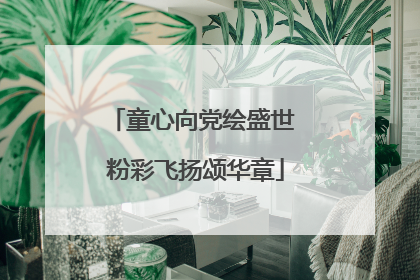 童心向党绘盛世 粉彩飞扬颂华章