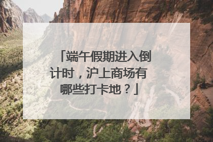 端午假期进入倒计时，沪上商场有哪些打卡地？