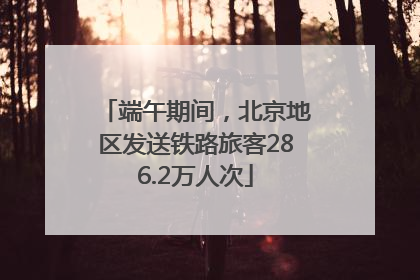 端午期间，北京地区发送铁路旅客286.2万人次