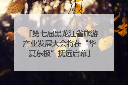 第七届黑龙江省旅游产业发展大会将在“华夏东极”抚远启幕