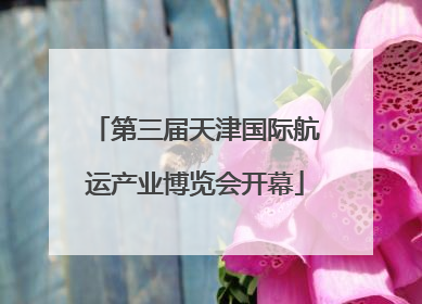 第三届天津国际航运产业博览会开幕