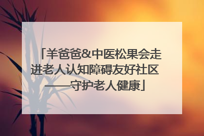 羊爸爸&中医松果会走进老人认知障碍友好社区——守护老人健康