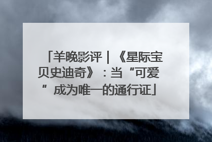 羊晚影评｜《星际宝贝史迪奇》：当“可爱”成为唯一的通行证