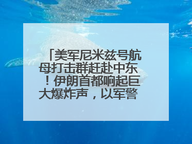 美军尼米兹号航母打击群赶赴中东！伊朗首都响起巨大爆炸声，以军警告部分区域民众紧急撤离