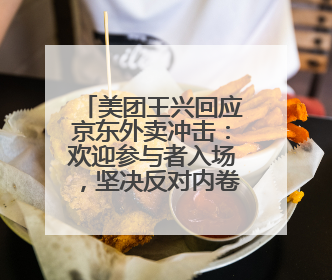 美团王兴回应京东外卖冲击：欢迎参与者入场，坚决反对内卷，对长期很有信心