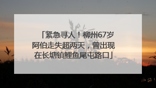 紧急寻人！柳州67岁阿伯走失超两天，曾出现在长塘镇鲤鱼尾屯路口