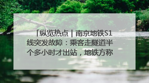 纵览热点｜南京地铁S1线突发故障：乘客走隧道半个多小时才出站，地铁方称造成误机会解决处理
