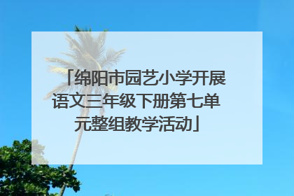 绵阳市园艺小学开展语文三年级下册第七单元整组教学活动