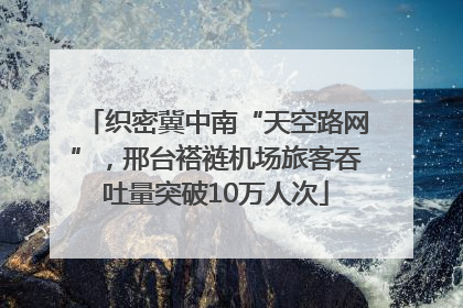 织密冀中南“天空路网”，邢台褡裢机场旅客吞吐量突破10万人次