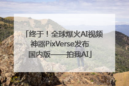 终于！全球爆火AI视频神器PixVerse发布国内版——拍我AI