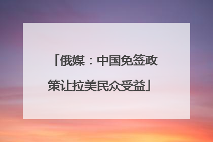 俄媒：中国免签政策让拉美民众受益