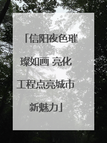 信阳夜色璀璨如画 亮化工程点亮城市新魅力