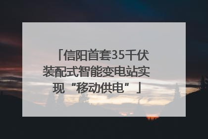 信阳首套35千伏装配式智能变电站实现“移动供电”