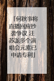 何秋亊将直播回应抄袭争议 汪苏泷多个演唱会元素已申请专利