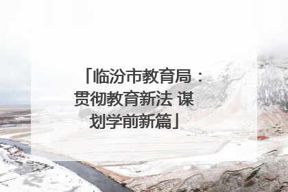 临汾市教育局：贯彻教育新法 谋划学前新篇