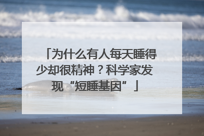 为什么有人每天睡得少却很精神？科学家发现“短睡基因”