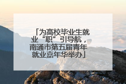 为高校毕业生就业“职”引导航，南通市第五届青年就业嘉年华举办