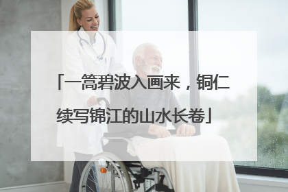 一篙碧波入画来，铜仁续写锦江的山水长卷