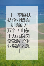 一季度扶持企业稳岗扩岗6.7万个！山东千万元稳岗贷款解了企业燃眉之急